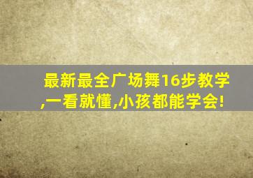 最新最全广场舞16步教学,一看就懂,小孩都能学会!