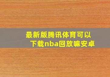 最新版腾讯体育可以下载nba回放嘛安卓