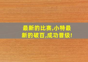 最新的比赛,小特最新的破百,成功晋级!