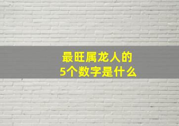 最旺属龙人的5个数字是什么