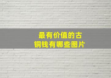 最有价值的古铜钱有哪些图片