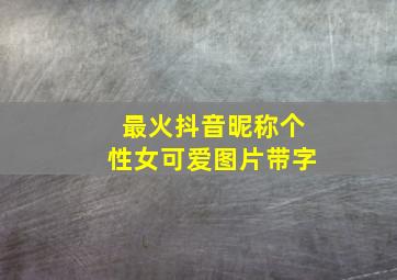 最火抖音昵称个性女可爱图片带字