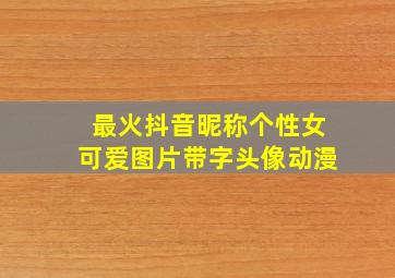 最火抖音昵称个性女可爱图片带字头像动漫