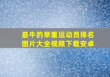 最牛的举重运动员排名图片大全视频下载安卓