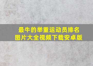 最牛的举重运动员排名图片大全视频下载安卓版