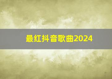 最红抖音歌曲2024