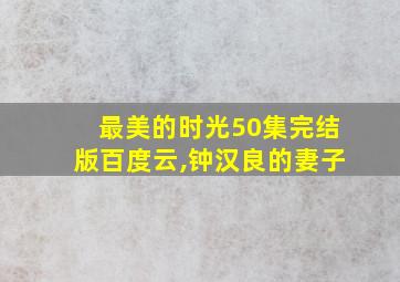 最美的时光50集完结版百度云,钟汉良的妻子