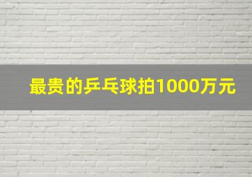 最贵的乒乓球拍1000万元