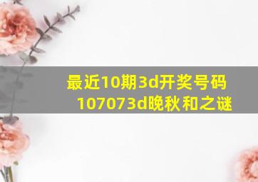 最近10期3d开奖号码107073d晚秋和之谜