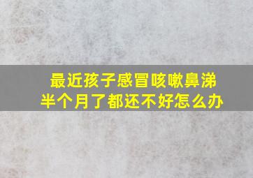 最近孩子感冒咳嗽鼻涕半个月了都还不好怎么办