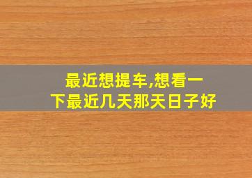 最近想提车,想看一下最近几天那天日子好