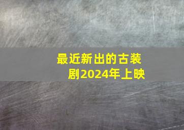 最近新出的古装剧2024年上映