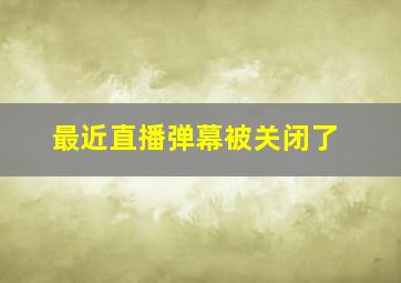 最近直播弹幕被关闭了