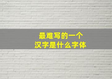 最难写的一个汉字是什么字体