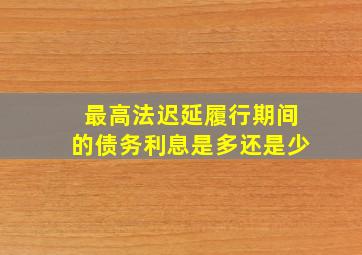 最高法迟延履行期间的债务利息是多还是少