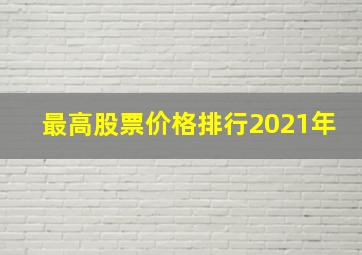 最高股票价格排行2021年