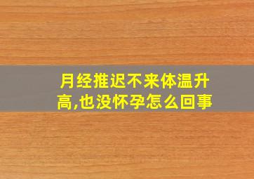 月经推迟不来体温升高,也没怀孕怎么回事