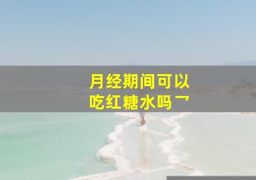 月经期间可以吃红糖水吗乛