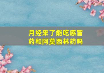 月经来了能吃感冒药和阿莫西林药吗