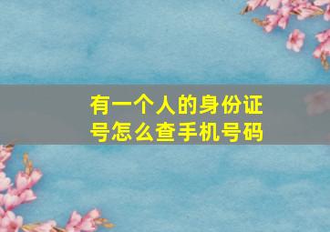 有一个人的身份证号怎么查手机号码