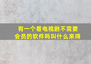 有一个看电视剧不需要会员的软件吗叫什么来得