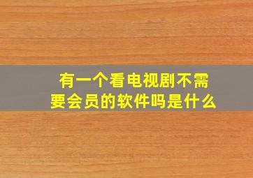 有一个看电视剧不需要会员的软件吗是什么