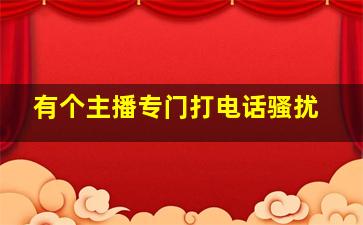 有个主播专门打电话骚扰