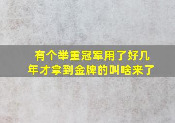 有个举重冠军用了好几年才拿到金牌的叫啥来了