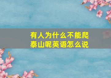 有人为什么不能爬泰山呢英语怎么说