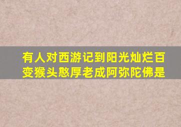 有人对西游记到阳光灿烂百变猴头憨厚老成阿弥陀佛是