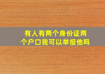 有人有两个身份证两个户口我可以举报他吗