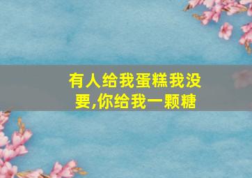 有人给我蛋糕我没要,你给我一颗糖