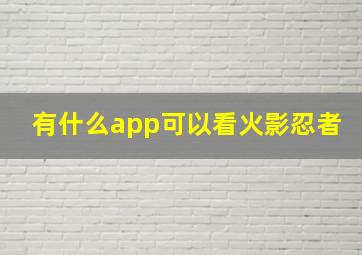 有什么app可以看火影忍者