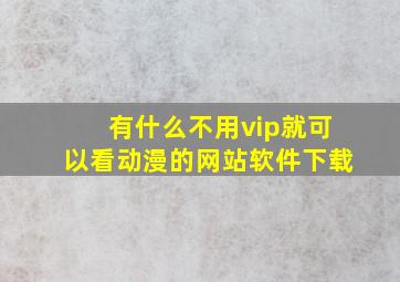 有什么不用vip就可以看动漫的网站软件下载