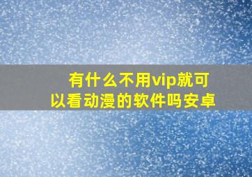 有什么不用vip就可以看动漫的软件吗安卓