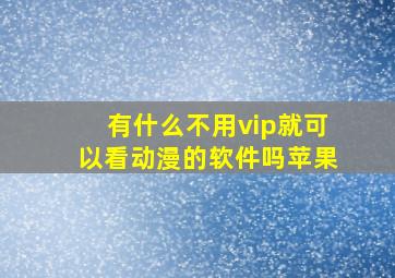 有什么不用vip就可以看动漫的软件吗苹果