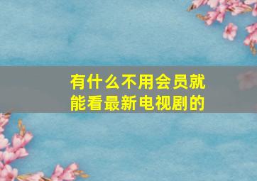 有什么不用会员就能看最新电视剧的