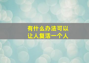 有什么办法可以让人复活一个人