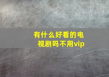 有什么好看的电视剧吗不用vip