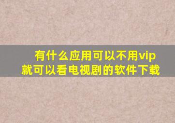 有什么应用可以不用vip就可以看电视剧的软件下载