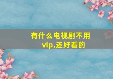 有什么电视剧不用vip,还好看的