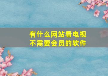 有什么网站看电视不需要会员的软件