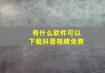 有什么软件可以下载抖音视频免费