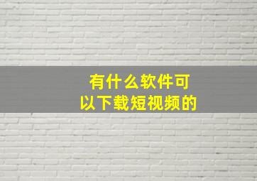 有什么软件可以下载短视频的