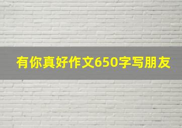 有你真好作文650字写朋友