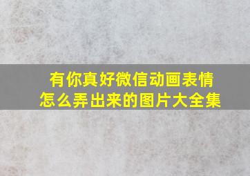 有你真好微信动画表情怎么弄出来的图片大全集