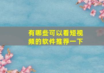 有哪些可以看短视频的软件推荐一下