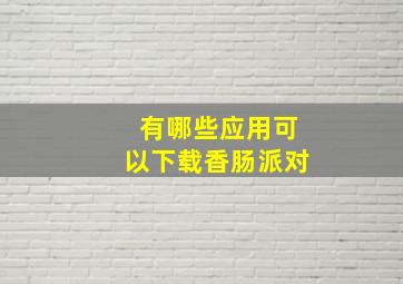 有哪些应用可以下载香肠派对