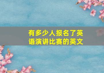 有多少人报名了英语演讲比赛的英文