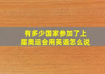 有多少国家参加了上届奥运会用英语怎么说